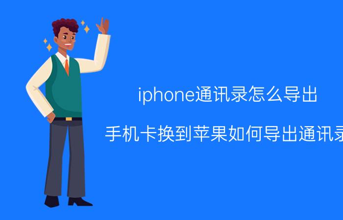 iphone通讯录怎么导出 手机卡换到苹果如何导出通讯录？